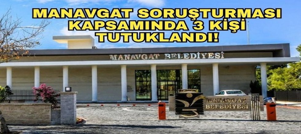 Manavgat soruşturması kapsamında 3 kişi tutuklandı!