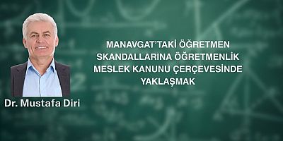 MANAVGAT’TAKİ ÖĞRETMEN SKANDALLARINA ÖĞRETMENLİK MESLEK KANUNU ÇERÇEVESİNDE YAKLAŞMAK